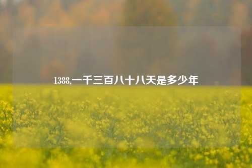 1388,一千三百八十八天是多少年