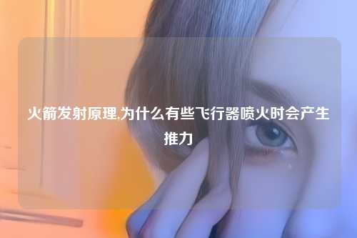 火箭发射原理,为什么有些飞行器喷火时会产生推力