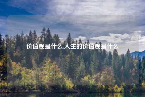 价值观是什么,人生的价值观是什么