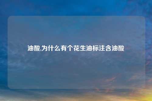 油酸,为什么有个花生油标注含油酸
