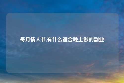 每月情人节,有什么适合晚上做的副业