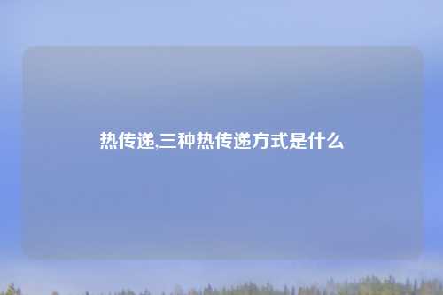 热传递,三种热传递方式是什么