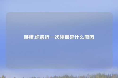 跳槽,你最近一次跳槽是什么原因