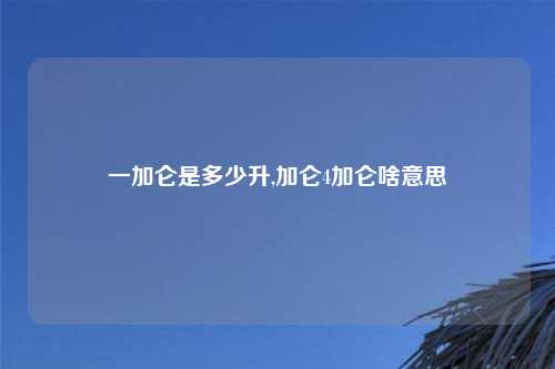 一加仑是多少升,加仑4加仑啥意思