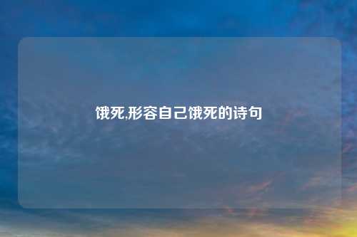 饿死,形容自己饿死的诗句