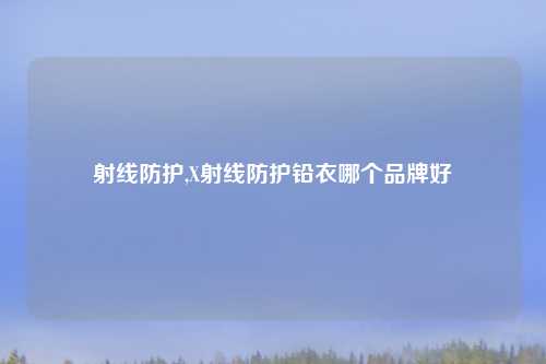 射线防护,X射线防护铅衣哪个品牌好