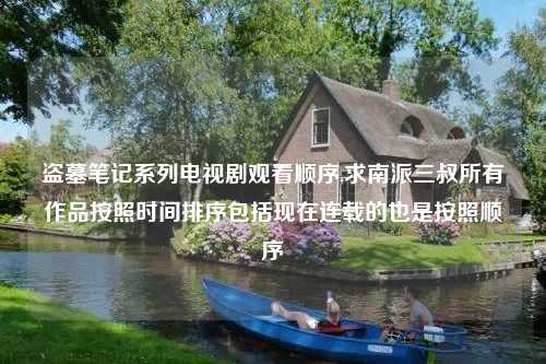 盗墓笔记系列电视剧观看顺序,求南派三叔所有作品按照时间排序包括现在连载的也是按照顺序