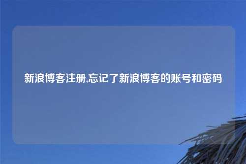 新浪博客注册,忘记了新浪博客的账号和密码