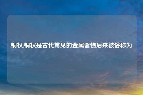 铜权,铜杈是古代常见的金属器物后来被俗称为