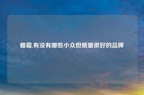 雅霜,有没有哪些小众但质量很好的品牌