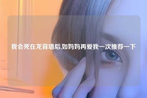 我会死在龙背墙后,如妈妈再爱我一次推荐一下