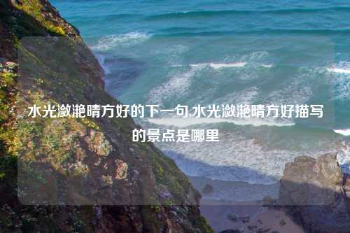 水光潋滟晴方好的下一句,水光潋滟晴方好描写的景点是哪里