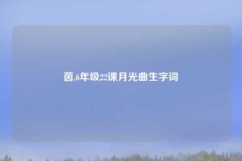 茵,6年级22课月光曲生字词