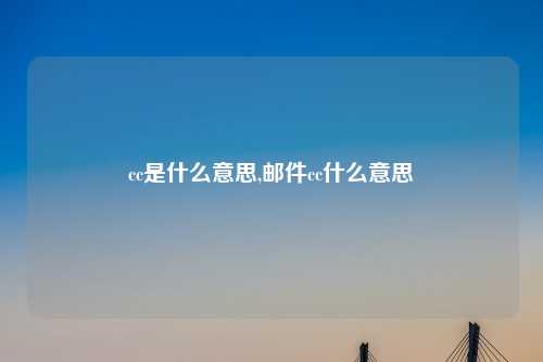 cc是什么意思,邮件cc什么意思