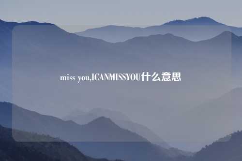 miss you,ICANMISSYOU什么意思
