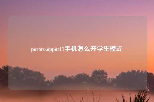 pororo,oppor17手机怎么开学生模式