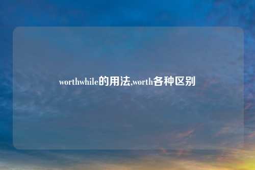 worthwhile的用法,worth各种区别