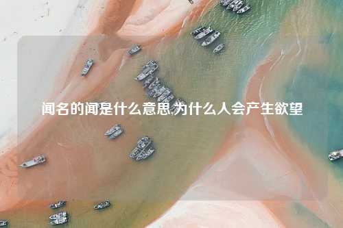 闻名的闻是什么意思,为什么人会产生欲望