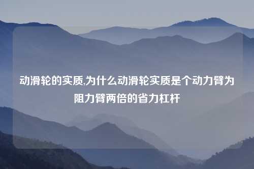 动滑轮的实质,为什么动滑轮实质是个动力臂为阻力臂两倍的省力杠杆
