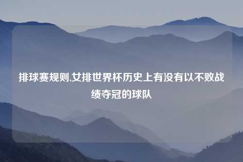 排球赛规则,女排世界杯历史上有没有以不败战绩夺冠的球队
