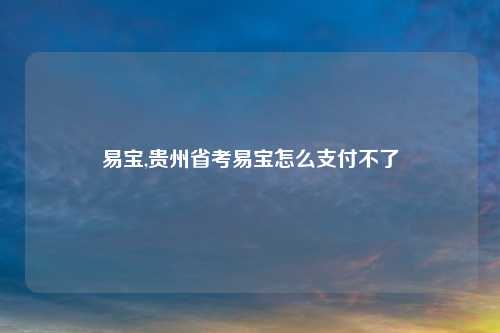 易宝,贵州省考易宝怎么支付不了