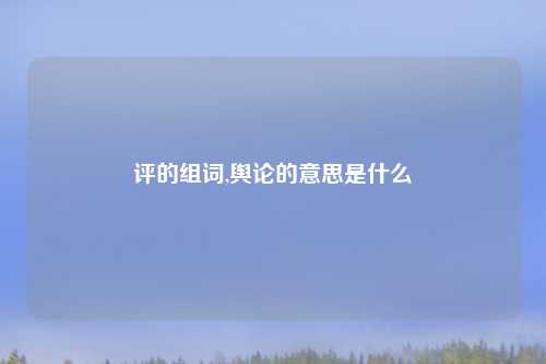 评的组词,舆论的意思是什么