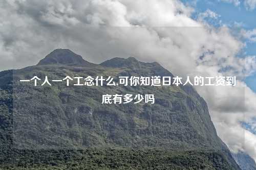 一个人一个工念什么,可你知道日本人的工资到底有多少吗
