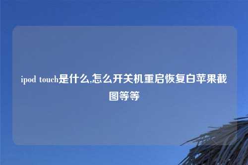 ipod touch是什么,怎么开关机重启恢复白苹果截图等等