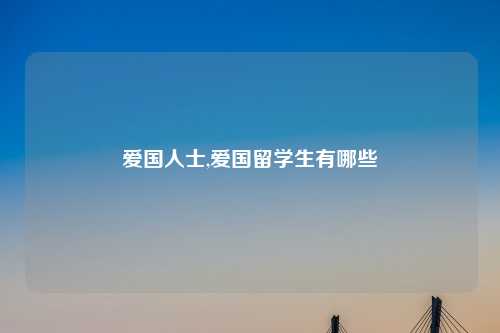 爱国人士,爱国留学生有哪些