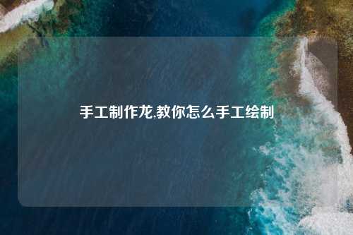 手工制作龙,教你怎么手工绘制