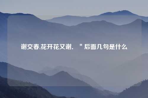 谢交春,花开花又谢．＂后面几句是什么