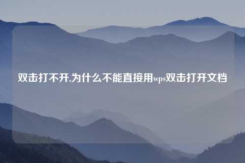 双击打不开,为什么不能直接用wps双击打开文档