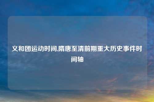 义和团运动时间,隋唐至清前期重大历史事件时间轴