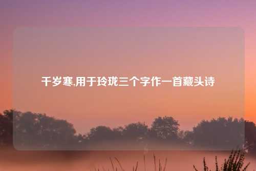 千岁寒,用于玲珑三个字作一首藏头诗