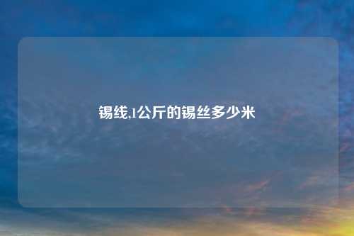 锡线,1公斤的锡丝多少米