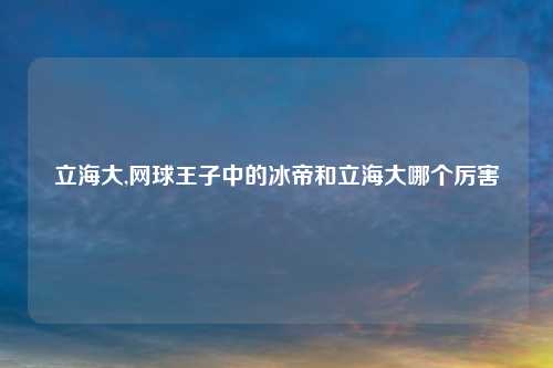 立海大,网球王子中的冰帝和立海大哪个厉害