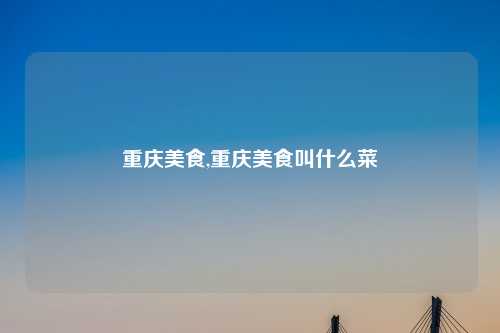 重庆美食,重庆美食叫什么菜