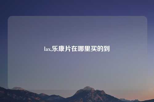 lax,乐康片在哪里买的到