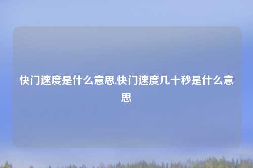 快门速度是什么意思,快门速度几十秒是什么意思