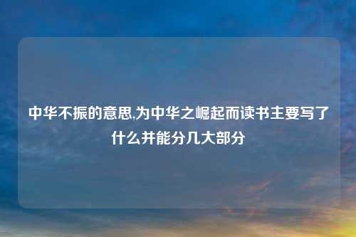 中华不振的意思,为中华之崛起而读书主要写了什么并能分几大部分
