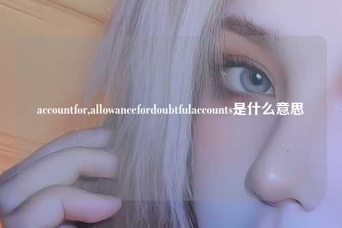 accountfor,allowancefordoubtfulaccounts是什么意思