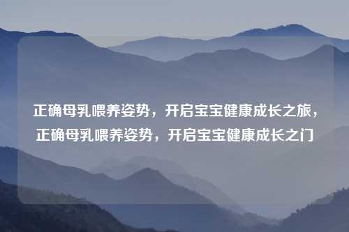 正确母乳喂养姿势，开启宝宝健康成长之旅，正确母乳喂养姿势，开启宝宝健康成长之门