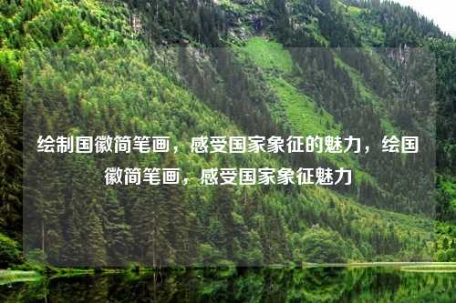 绘制国徽简笔画，感受国家象征的魅力，绘国徽简笔画，感受国家象征魅力