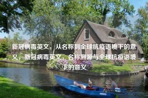 新冠病毒英文，从名称到全球抗疫语境下的意义，新冠病毒英文，名称溯源与全球抗疫语境下的意义