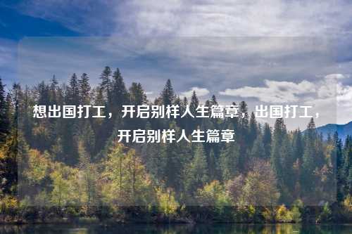 想出国打工，开启别样人生篇章，出国打工，开启别样人生篇章