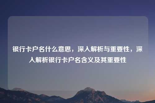 银行卡户名什么意思,深入解析与重要性,深入解析银行卡户名含义及其重要性 银行卡户名什么意思,深入解析与重要性,深入解析银行卡户名含义及其重要性