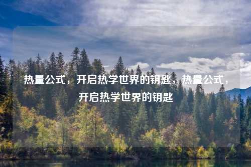 热量公式,开启热学世界的钥匙,热量公式,开启热学世界的钥匙 热量公式,开启热学世界的钥匙,热量公式,开启热学世界的钥匙