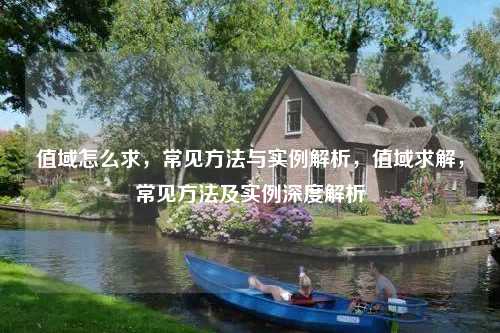 值域怎么求，常见方法与实例解析，值域求解，常见方法及实例深度解析