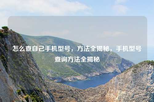 怎么查自己手机型号,方法全揭秘,手机型号查询方法全揭秘