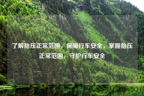 了解胎压正常范围,保障行车安全,掌握胎压正常范围,守护行车安全